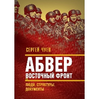 Абвер. Восточный фронт. Люди. Структуры. Документы. Чуев С.Г.