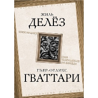 Гваттари Ф., Делез Ж. Шизоанализ, или Покушение на Фрейда