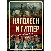 Наполеон и Гитлер. Россию завоевать невозможно. Сьюард Д.