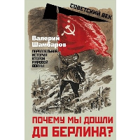 Почему мы дошли до Берлина? Параллельная история Великой Отечественной войны. Шамбаров В.Е.