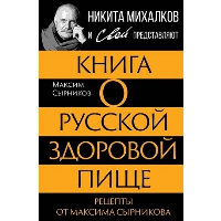 Книга о русской здоровой пище. Рецепты от Максима Сырникова. Сырников М.