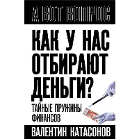 Как у нас отбирают деньги? Тайные пружины финансов. Катасонов В.Ю.