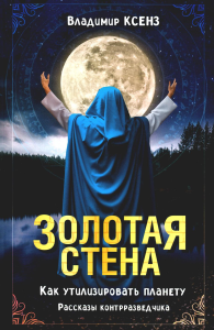 Золотая стена. Как утилизировать планету. Рассказы контрразведчика. Ксенз В.П.