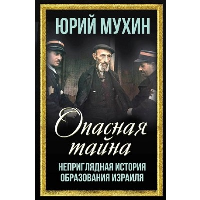 Опасная тайна. Неприглядная история образования Израиля. Мухин Ю.И.