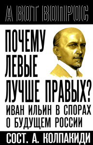 Почему левые лучше правых? Иван Ильин в спорах о будущем России. Колпакиди А.И.