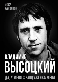 Владимир Высоцкий. Да, у меня француженка жена. Раззаков Ф.И.