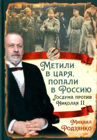 Метили в царя, попали в Россию. Госдума против Николая II. Родзянко М.В.