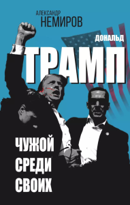 Дональд Трамп. Чужой среди своих. Немиров А.Д.