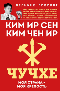 Чучхе. Моя страна – моя крепость. Ир Сен К., Чен Ир К.