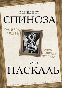 Алгебра любви. Разум поверяет чувства. Паскаль Б., Спиноза Б.