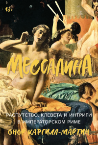 Мессалина: Распутство,клевета и интрига в императорском Риме. Каргилл-Мартин