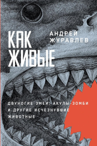 Как живые. Двуногие змеи,акулы-зомби и другие исчезнувшие животные. Журавлев А.