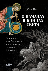 О началах и концах света: Рождение и гибель мира в мифологии,религии и науке. Ивик О.