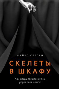 Скелеты в шкафу: Как наша тайная жизнь управляет явной. Слепян М.