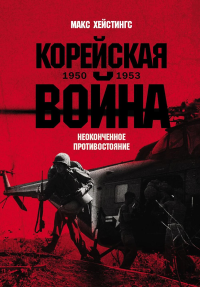 Корейская война 1950-1953: Неоконченное противостояние. Хейстингс Макс
