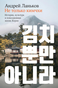 Не только кимчхи. История, культура и повседневная жизнь Кореи. Ланьков А.