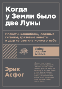 Когда у Земли было две Луны: Планеты-каннибалы,ледян. гиганты,грязев. кометы и др. с. Асфог Э.