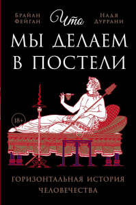 Что мы делаем в постели. Горизонтальная история человечества. Фейган Б.,Дурра