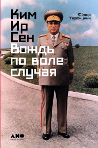 Ким Ир Сен: Вождь по воле случая. Тертицкий Фёдор
