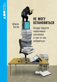 Не могу остановиться. Откуда берутся навязчивые состояния и как от них избавиться. Бегли Ш.