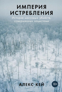 Империя истребления: Истории массовых убийств,совершенных нацистами. Кей А.