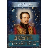Михаил Юрьевич Лермонтов: личность и творчество поэта глазами звезд. Тихонова М.В.
