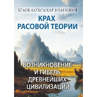 Крах расовой теории. Возникновение и гибель древнейших цивилизаций. Белов А.