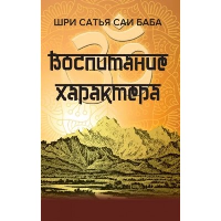 Воспитание характера [сборник высказываний Шри Сатья Саи Бабы]. Шри Сатья Саи Баба