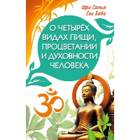 О четырёх видах пищи, процветании и духовности человека [сборник высказываний Шри Сатья Саи Бабы]. Шри Сатья Саи Баба
