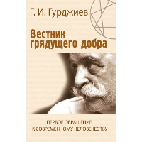 Вестник грядущего добра. Первое обращение к современному человечеству. Гурджиев Г.И.