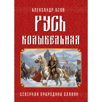 Русь колыбельная. Северная прародина славян. Асов А.И.