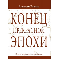 Конец прекрасной эпохи. Эссе и переписка с друзьями. Ровнер А.