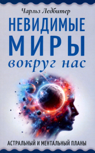 Невидимые миры вокруг нас. Астральный и ментальный планы. Ледбитер Ч.