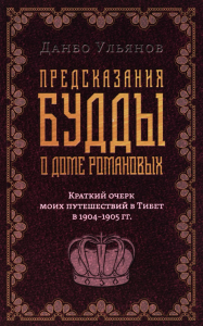 Предсказания Будды о доме Романовых. Краткий очерк моих путешествий в тибет в 1904-1905 г.г... Ульянов Д.