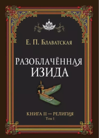 Разоблачённая Изида. Книга II. Религия. Том 1. Блаватская Е.П.