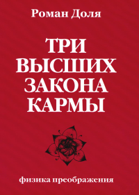 Три высших закона кармы. Физика преображения. 5-е изд. Доля Р.