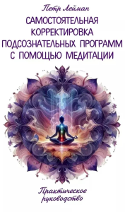 Самостоятельная корректировка подсознательных программ с помощью медитации. Лейман П.