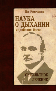 Наука о дыхании индийских йогов. 10-е изд. Оккультное лечение. Рамачарака Йог