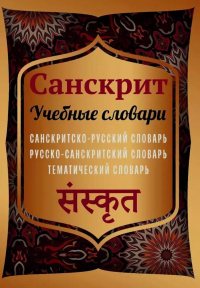 Санскрит. Учебные словари: санскритско-русский, русско-санскритский, тематический.