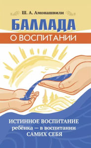 Баллада о воспитании. Истинное воспитание ребёнка - в воспитании самих себя. Амонашвили Ш.А.