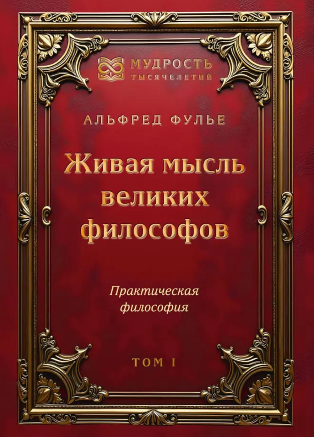 Живая мысль великих философов. Практическая философия. Том 1. Фулье А.