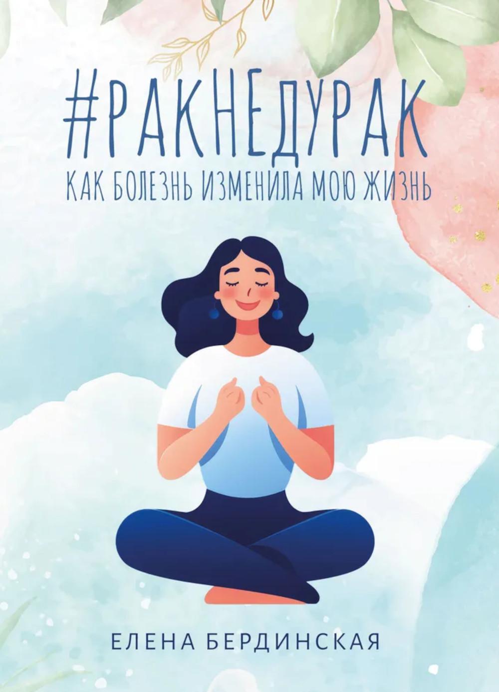 Рак не дурак. Как болезнь изменила мою жизнь. Бердинская Е.