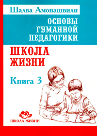 Основы гуманной педагогики. Кн. 3. Школа жизни. 3-е изд. Амонашвили Ш.А.