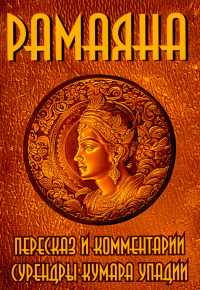 РАМАЯНА. Пересказ и комментарии Сурендры Кумара Упадии. пер. Смородинникова Е.Л.