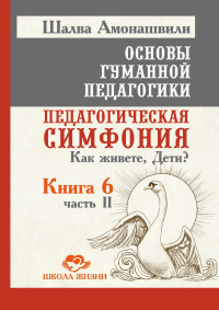 Основы гуманной педагогики. Кн. 6. Педагогическая симфония. Ч. 2. Как живете, Дети? 3-е изд. Амонашвили Ш.А.