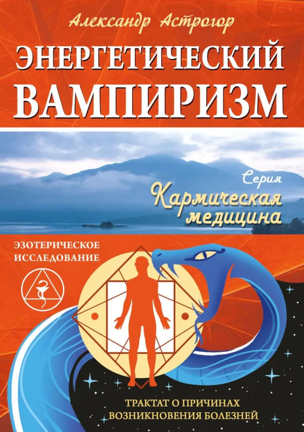 Энергетический вампиризм. Трактат о причинах возникновения болезней. Астрогор А.