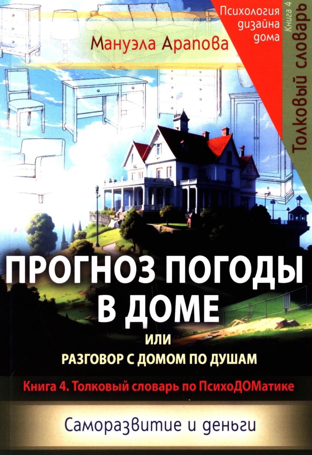 Прогноз погоды в доме или разговор с домом по душам. Саморазвитие и деньги. Кн. 4. Толковый словарь по ПсихоДОМатике. Арапова М.