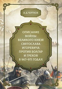 Описание войны великого князя Святослава Игоревича против болгар и греков 967-971 годах. Чертков А.Д.