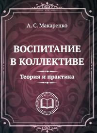 Воспитание в коллективе. Теория и практика. Избранные статьи, лекции и доклады. Макаренко А.С.