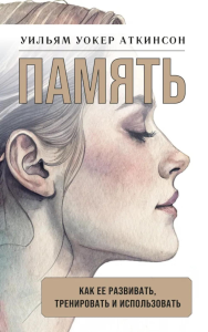 Память: как ее развивать, тренировать и использовать. Аткинсон У.У.